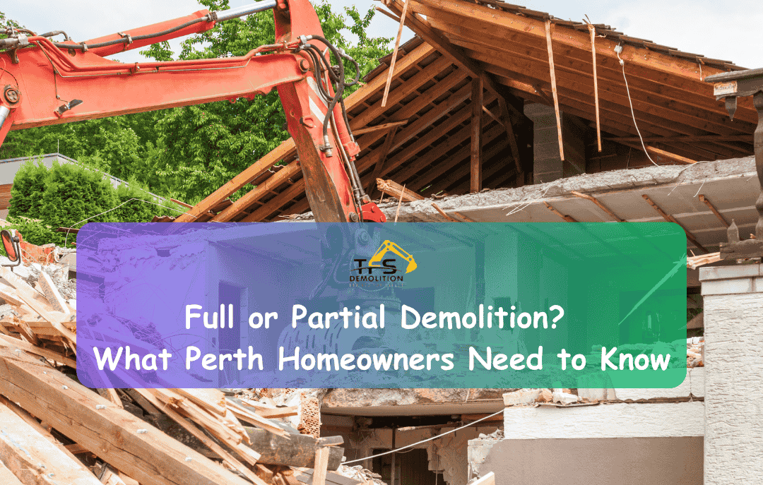 Residential Demolition in Perth: Full vs Partial – What’s the Difference?